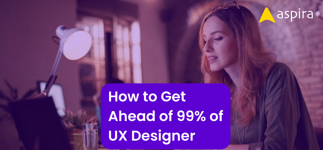How to Get Ahead of 99% of  UX Designer